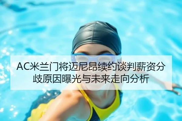 AC米兰门将迈尼昂续约谈判薪资分歧原因曝光与未来走向分析