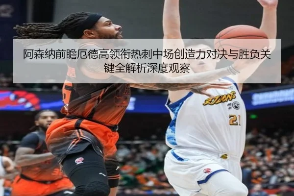 阿森纳前瞻厄德高领衔热刺中场创造力对决与胜负关键全解析深度观察