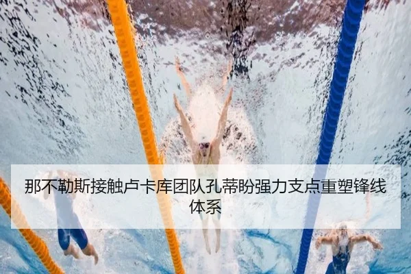 那不勒斯接触卢卡库团队孔蒂盼强力支点重塑锋线体系